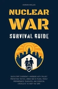Nuclear War Survival Guide: Quick-Start Emergency Handbook With Fallout Protection Tactics, Urban Bug-In Plans, Family Preparedness Templates, And Essential Checklists To Keep You Safe