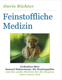Doris Richter - Feinstoffliche Medizin - Gedanken über Samuel Hahnemann, die Homöopathie und die sanfte Medizin für die Hygiene einer neuen Zeit.