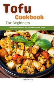  Doris Smith - Tofu Cookbook For Beginners : Healthy and Delicious Tofu Recipes to Enjoy at Home.