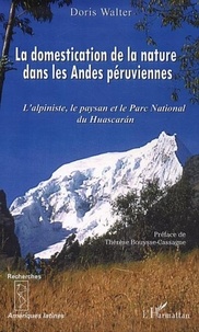 Doris Walter - Domestication de la naturedans les Andes péruviennes - L'alpiniste, le paysan et le Parc National du Huascaran.