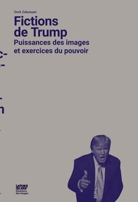 Dork Zabunyan - Fictions de Trump - Puissances des images et exercices du pouvoir.