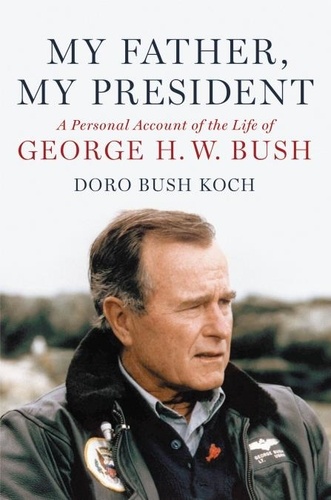 My Father, My President. A Personal Account of the Life of George H. W. Bush