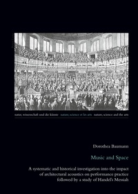 Dorothea Baumann - Music and Space - A systematic and historical investigation into the impact of architectural acoustics on performance practice followed by a study of Handel’s Messiah.