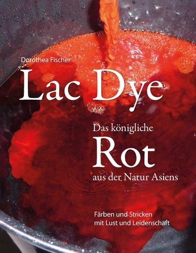 Lac Dye - Das königliche Rot aus der Natur Asiens. Färben und Stricken mit Lust und Leidenschaft