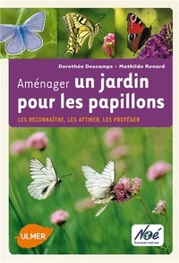 Dorothée Descamps et Mathilde Renard - Aménager un jardin pour les papillons - Les reconnaître, les attirer, les protéger.