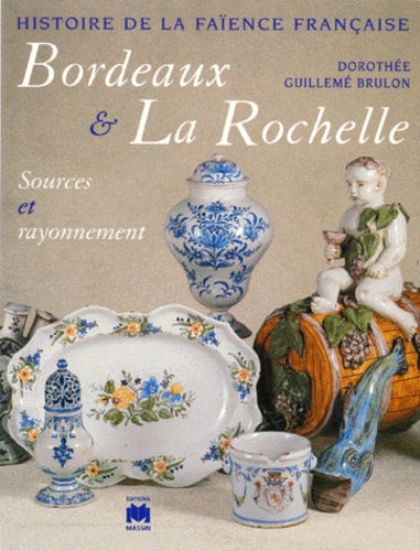 Dorothée Guillemé-Brulon - Histoire de la faïence française - Bordeaux - La Rochelle, sources et rayonnement.