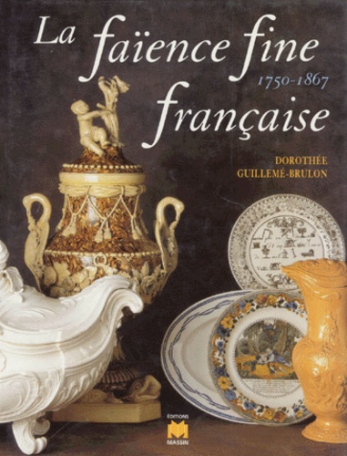 Dorothée Guillemé-Brulon - La faïence fine française, 1750-1867.