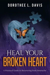 Heal Your Broken Heart: A Practical Guide to Recovering from Heartache