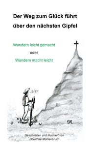 Dorothee Mühlenbruch - Der Weg zum Glück führt über den nächsten Gipfel - Wandern leicht gemacht oder Wandern macht leicht.
