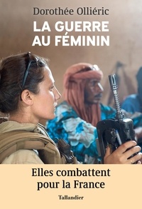 Dorothée Olliéric - La guerre au féminin - Elles combattent pour la France.