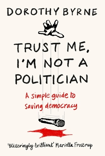 Trust Me, I'm Not A Politician. A simple guide to saving democracy