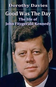 Good Was the Day - the Life of John Fitzgerald Kennedy