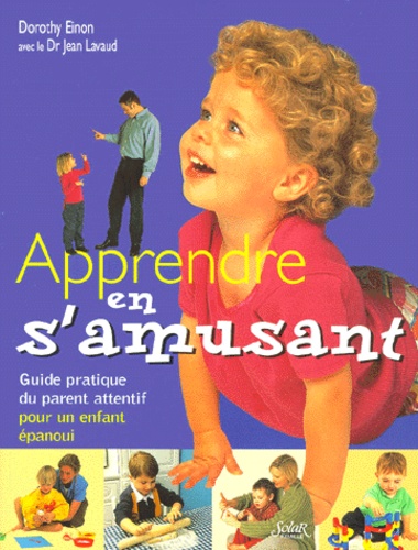 Dorothy Einon - Apprendre En S'Amusant. Guide Pratique Du Parent Attentif Pour Un Enfant Epanoui.