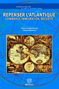 Dorval Brunelle - Repenser l'Atlantique - Commerce, immigration, sécurité.