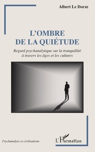 Dorze albert Le - L'ombre de la quiétude - Regard psychanalytique sur la tranquillité à travers les âges et les cultures.