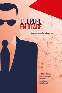 Dostena Anguelova-Lavergne - L'Europe en otage - Les réseaux politiques, financiers, médiatiques et intellectuels des think-tanks en Europe.