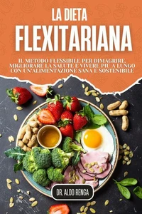 La Dieta Flexitariana: Il metodo flessibile per dimagrire, migliorare la salute e vivere più a lungo con un’alimentazione sana e sostenibile