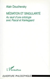 Mediation Et Singularite. Au Seuil D'Une Ontologie Avec Pascal Et Kierkegaard
