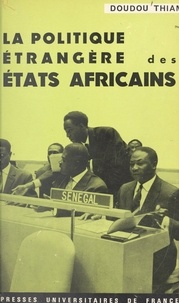 Doudou Thiam et Roger Decottignies - La politique étrangère des États africains, ses fondements idéologiques, sa réalité présente, ses perspectives d'avenir.