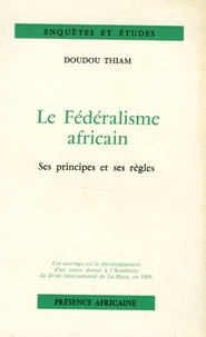 Doudou Thiam - Le fédéralisme africain - Ses principes et ses règles.