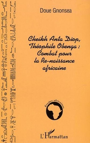 Doue Gnonsea - Cheikh Anta Diop, Théophile Obenga : combat pour la re-naissance africaine.
