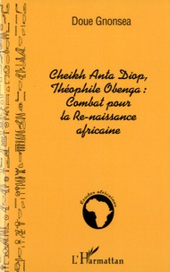 Doue Gnonsea - Cheikh Anta Diop, Théophile Obenga : combat pour la re-naissance africaine.