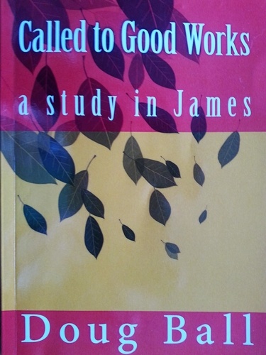  Doug Ball - Called To Good Works - a study in James.
