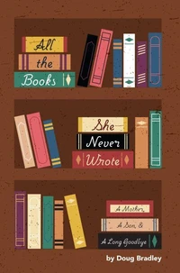 All The Books She Never Wrote: A Mother, A Son, &amp;  A Long Goodbye