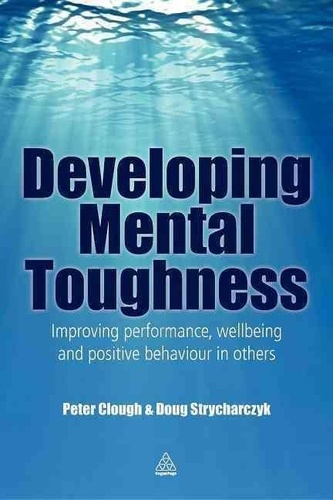 Doug Strycharczyk et Peter Clough - Developing Mental Toughness - Improving Performance Wellbeing and Positive Behaviour in Others.