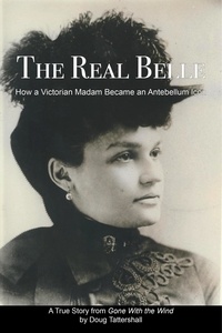  Doug Tattershall - The Real Belle: How a Victorian Madam Became an Antebellum Icon.