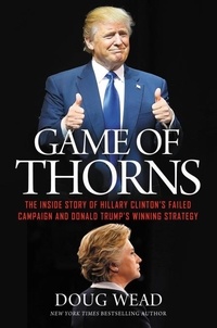 Doug Wead - Game of Thorns - The Inside Story of Hillary Clinton's Failed Campaign and Donald Trump's Winning Strategy.