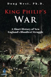 King Philip’s War: A Short History of New England’s Bloodiest Struggle