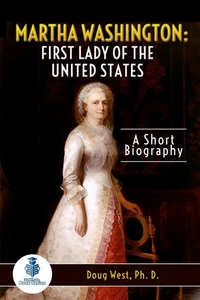 Martha Washington: First Lady of the United States - A Short Biography