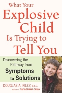 Douglas A. Riley - What Your Explosive Child Is Trying To Tell You - Discovering the Pathway from Symptoms to Solutions.