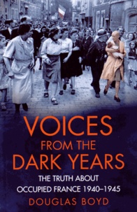 Douglas Boyd - Voices from the Dark Years - The Truth about occupied France 1940-1945.