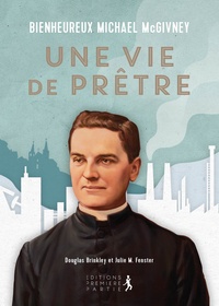 Douglas Brinkley et Julie Fenster - Bienheureux Michael McGivney, une vie de prêtre.