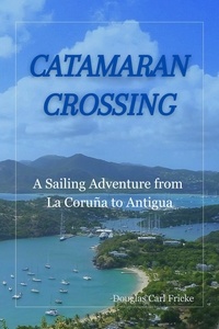  Douglas Carl Fricke - Catamaran Crossing: A Sailing Adventure from La Coruña to Antigua.