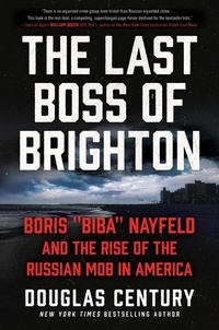 Douglas Century - The Last Boss of Brighton - Boris "Biba" Nayfeld and the Rise of the Russian Mob in America.