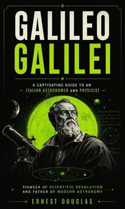 Galileo Galilei: A Captivating Guide to an Italian Astronomer and Physicist