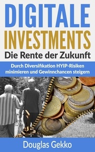 Douglas Gekko - Digitale Investments: Die Rente der Zukunft - Durch Diversifikation HYIP-Risiken minimieren und Gewinnchancen steigern.