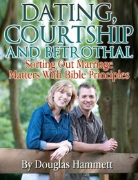  Douglas Hammett - Dating, Courtship and Betrothal: Sorting Out Marriage Matters With Bible Principles.