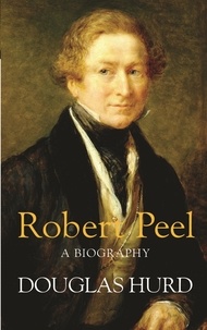 Douglas Hurd - Robert Peel - A Biography.