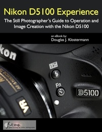  Douglas Klostermann - Nikon D5100 Experience - The Still Photographer's Guide to Operation and Image Creation with the Nikon D5100.