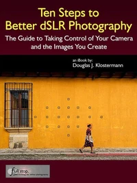 Ten Steps to Better dSLR Photography - The Guide to Taking Control of Your Camera and the Images You Create