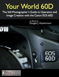 Your World 60D - The Still Photographer's Guide to Operation and Image Creation with the Canon EOS 60D