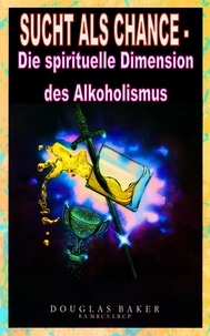  Douglas M. Baker - Sucht als Chance – Die spirituelle Dimension des Alkoholismus.