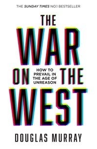 Douglas Murray - The War on the West - How to Prevail in the Age of Unreason.