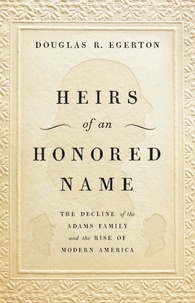 Douglas R Egerton - Heirs of an Honored Name - The Decline of the Adams Family and the Rise of Modern America.