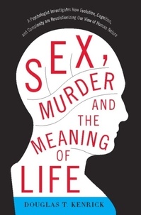 Douglas T Kenrick - Sex, Murder, and the Meaning of Life - A Psychologist Investigates How Evolution, Cognition, and Complexity are Revolutionizing our View of Human Nature.