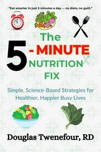 The 5-Minute Nutrition Fix: Simple, Science-Based Strategies for Healthier, Happier Busy Lives
